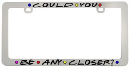 Could You Be Any Closer Friends Aluminum Chrome Metal Black License Plate Frame - £7.90 GBP