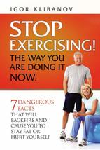 STOP EXERCISING! The Way You Are Doing it Now.: 7 Dangerous Facts That W... - $13.48