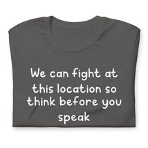 We can Fight At This Location So Think Before You Speak Funnyt Unisex t-shirt Bl - $19.79+