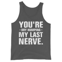 You&#39;re Dry Humping My Last Nerve Unisex Tank Top, Funny Jokes Sarcastic Shirt Bl - $24.70+