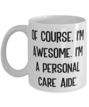 Beautiful Personal care aide Gifts, Of Course, I&#39;m Awesome. I&#39;m a Personal Care  - £11.81 GBP+