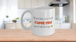 Funny Romantic Coffee Mug If You Knew How Much I Love You You&#39;d Call The Cops - £14.90 GBP