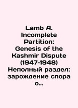 Lamb A. Incomplete Partition: Genesis of the Kashmir Dispute (1947-1948) Part P - $199.00