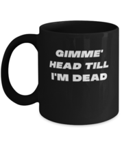 Coffee Mug Funny Gimme Head Till I&#39;m Dead  - £15.94 GBP