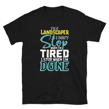 I&#39;m A Landscaper I Don&#39;t Stop When I&#39;m Tired I Stop When I&#39;m Done T-shirt - £15.72 GBP