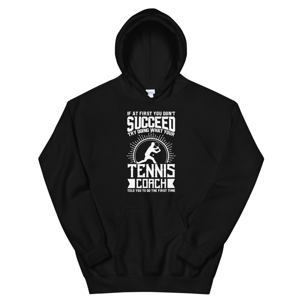 Tennis Coach Shirt Try Doing What Your Tennis Coach Told You To Do Unisex Hoodie