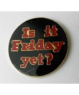 IS IT FRIDAY YET HUMOROUS FUNNY LAPEL PIN BADGE 1 INCH - £4.44 GBP