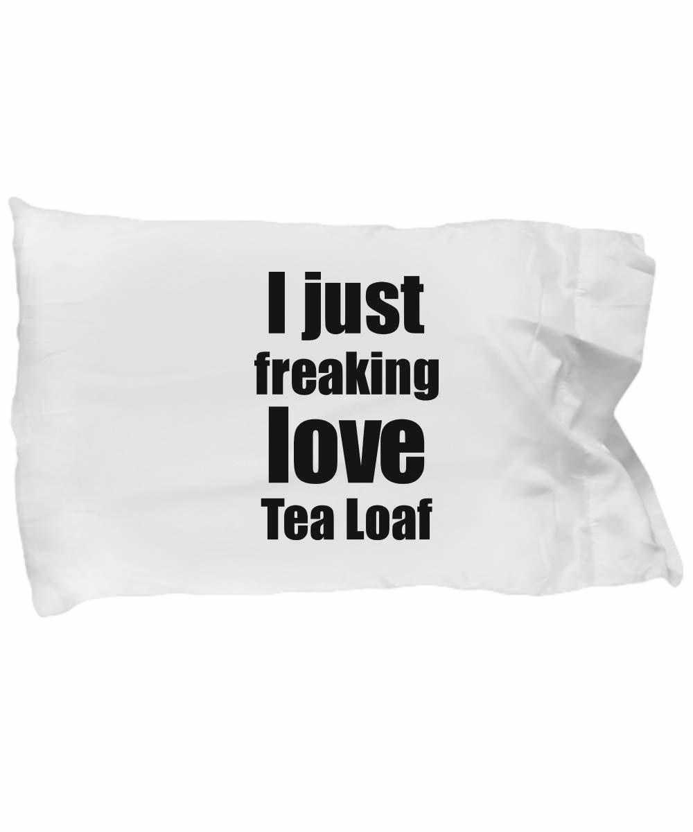 Tea Loaf Lover Pillowcase I Just Freaking Love Funny Gift Idea for Bed Body Pill