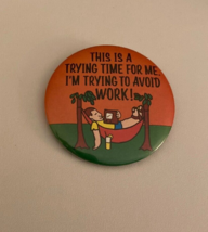 This Is A Trying Time For Me I&#39;m Trying To Avoid Work! Button Pin - $20.00