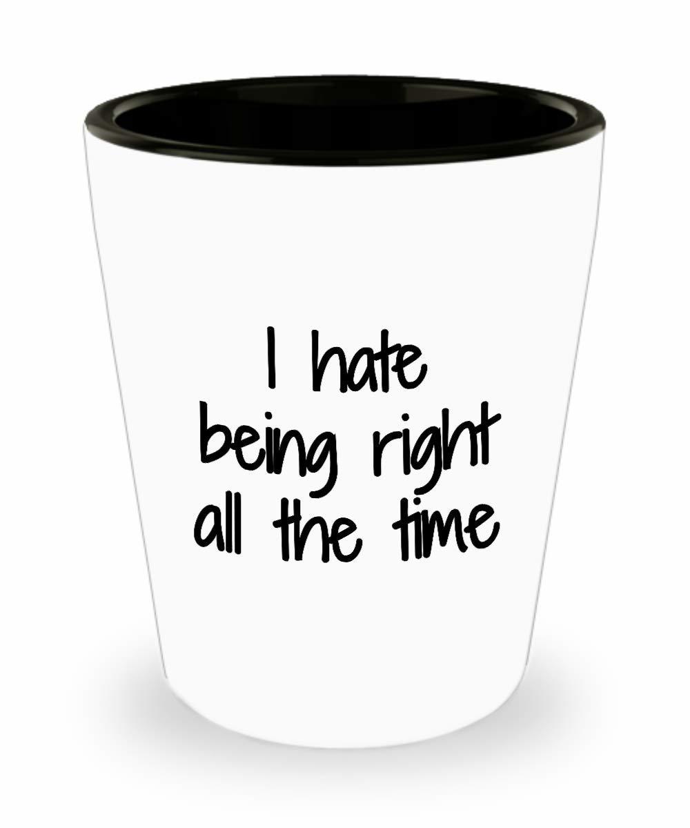 Primary image for I Hate Being Right All The Time Shot Glass Sarcastic Funny Gift Idea For Liquor 