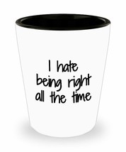 I Hate Being Right All The Time Shot Glass Sarcastic Funny Gift Idea For... - £10.04 GBP