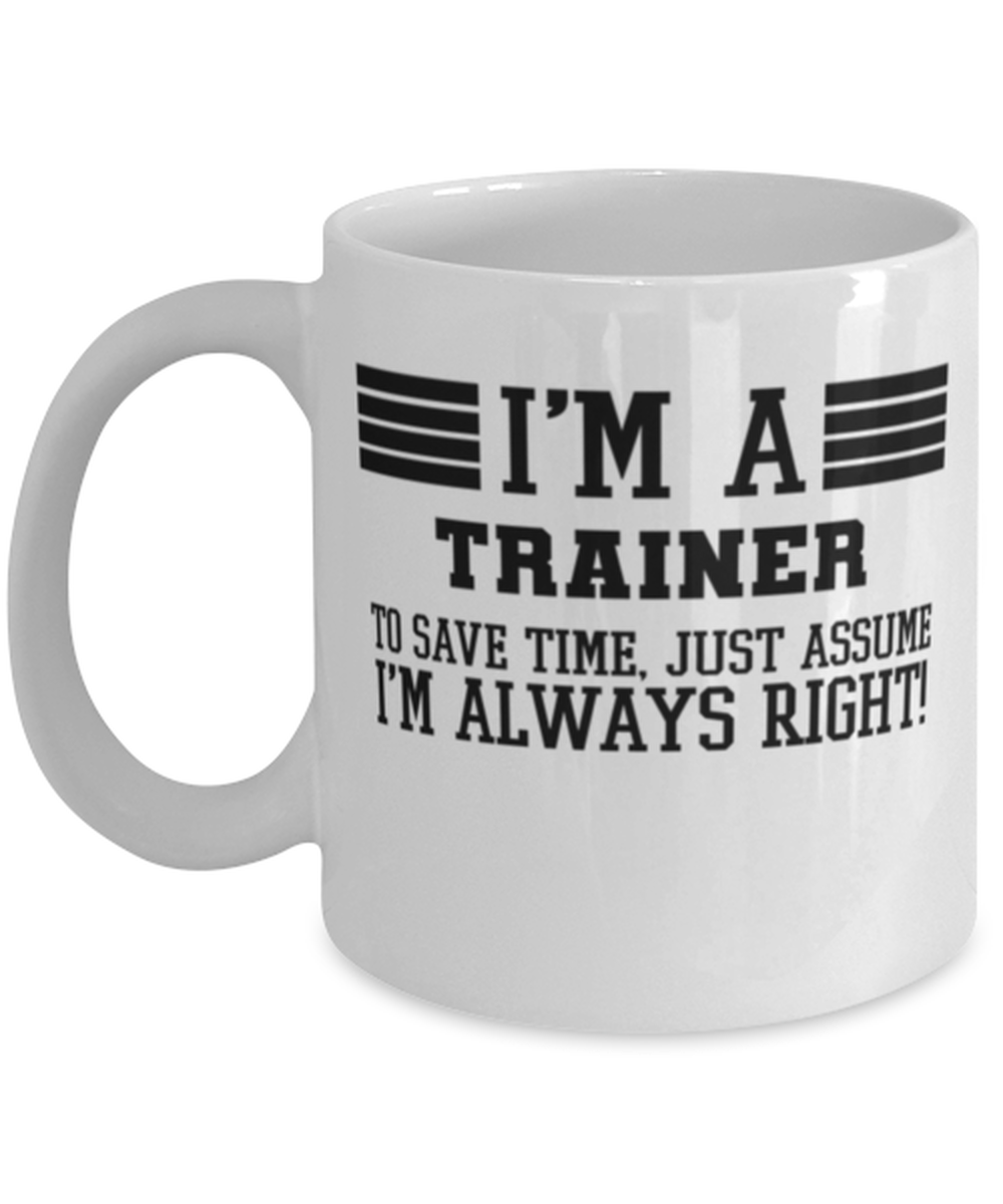 Trainer Mug, I'm A Trainer To Save Time Just Assume I'm Always Right Gift For