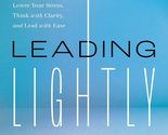 Leading Lightly: Lower Your Stress, Think with Clarity, and Lead with Ea... - $16.78