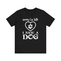 Sorry I&#39;m Late I Saw a Dog T-Shirt (Cotton, Short Sleeve, Crew Neck) - £15.01 GBP+