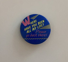 Where Have You Been All My Life? Please Go Back There Button Pin - £11.78 GBP