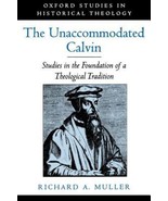 Unaccommodated Calvin : Studies in the Foundation of a Theological Tradi... - £70.30 GBP