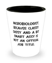 Unique Idea Microbiologist Shot Glass, Microbiologist. Because Classy Sassy and  - £7.75 GBP