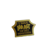 I Have NO ACT to get together Phrase Gold Black Metal Lapel Pin Back Badge - $9.42