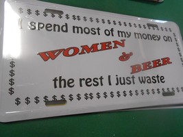 NEW License Tag- &quot;I Spend Most of My Money on WOMEN and BEER....the rest... - $10.48