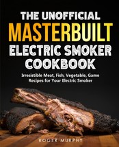 The Unofficial Masterbuilt Electric Smoker Cookbook: Amazing Recipes for... - $13.84