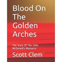 Blood On The Golden Arches: The Story Of The 1984 McDonald&#39;s Massacre Scott Clem - £6.49 GBP