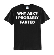 WHY ASK - I PROBABLY FARTED-NEW BLACK-T-SHIRT FUNNY-S-M-L-XL - £15.97 GBP