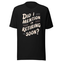 Did I Mention I&#39;m Retiring Soon Unisex t-Shirt, Funny Retirement 2024 Shirt Blac - $19.79+