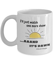 I&#39;ll Just Watch One More Show.Aaand It&#39;s Dawn 11 oz Mug - $14.95