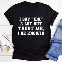 I Say &quot;Idk&quot; A Lot Tee - $29.18+