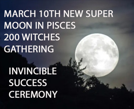 March 10TH Super New Moon 200+ Witches Invincible Success Magnifier Ceremony - $199.77