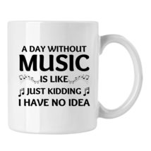 Musician Mug, Music Cup Gift, A Day Without Music Is Like Just Kidding I Have No - £13.30 GBP