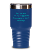 im Sorry Is My Teaching Interrupting Your Talking blue tumbler 30oz  - £19.51 GBP