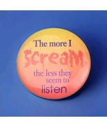 The More I scream the Less They Seem to Listen Pinback Button Pin Vintage - $11.95