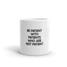 Be Patient With Patients Who Are Not Patient 11oz Nurse Mug - $16.99