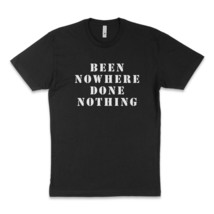 Been Nowhere Done Nothing T-Shirt - $25.00