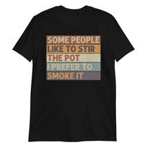 Some People Like to Stir The Pot I Prefer to Smoke It Unisex T-Shirt. Funny Pot  - $18.07+