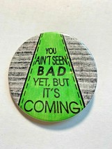Vintage Pinback Button &quot;You Ain&#39;t Seen Bad Yet, But It&#39;s Coming&quot; - £7.98 GBP