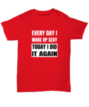 Funny T Shirt Every Day I Wake Up Sexy Red-U-Tee - £14.41 GBP