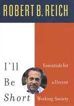 I&#39;ll Be Short: Essentials for a Decent Working Society Reich, Robert B. - £5.00 GBP