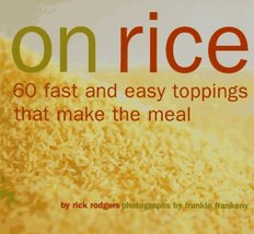 On Rice: 60 Fast and Easy Toppings That Make the Meal Rodgers, Rick and ... - $7.25