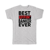 Best Effin BANKER Ever : Gift T-Shirt Occupation Work Job Funny Joke F*cking - £14.17 GBP