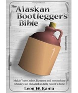 The Alaskan Bootlegger&#39;s Bible: Making Beer, Wine, Liqueurs and Moonshin... - $13.08
