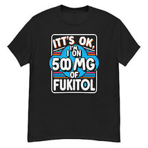 It&#39;s Ok, I&#39;m On 500mg Of Fukitol&quot; T-Shirt: Humor &amp; Sarcasm in Style Black - £12.79 GBP+