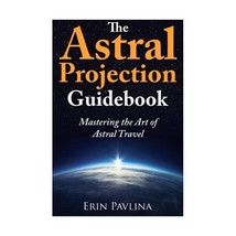 The Astral Projection Guidebook: Mastering the Art of Astral Travel Erin Pavlina - £15.78 GBP