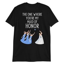 The One Where You&#39;re My Maid of Honor T-Shirt, Gift for Bridesmaids T-Shirt Blac - $21.69+