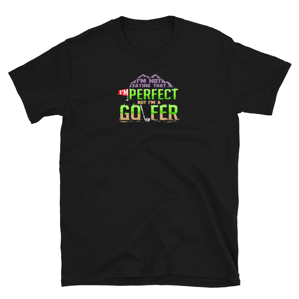 Golf Shirt I'm Not Saying That I'm Perfect But I'm A Golfer T-shirt