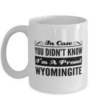 Wyomingite Funny Mug - In Case You Didn&#39;t Know I&#39;m A Proud - 11 oz Coffe... - $13.95