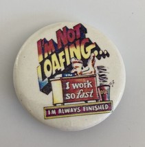 I&#39;m Not Loafing I Work So Fast I&#39;m Always Finished Button Pin - $15.00