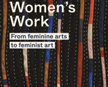 Women&#39;s Work: From feminine arts to feminist art [Hardcover] Gipson, Ferren - $12.99