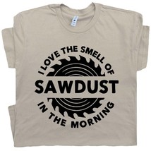 Sawdust T Shirt I Love The Smell of Sawdust in Morning Carpentry Tee Dad Gift - £16.02 GBP